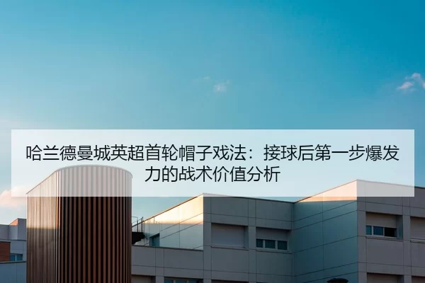 哈兰德曼城英超首轮帽子戏法：接球后第一步爆发力的战术价值分析